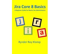 Jira Core 8 Basics: A Beginner Guide for Novice Jira Administrators