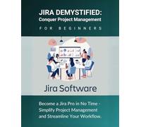 Jira Demystified: Conquer Project Management for Beginners: Become a Jira Pro in No Time - Simplify Project Management and Streamline Your Workflow