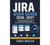 JIRA USER GUIDE 2026-2027: A Step-by-Step Beginner's Roadmap to Mastering Project Tracking, Workflows and Team Collaboration Software