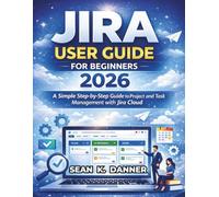 JIRA USER GUIDE FOR BEGINNERS 2026: A Simple Step-by-Step Guide to Project and Task Management with Jira Cloud