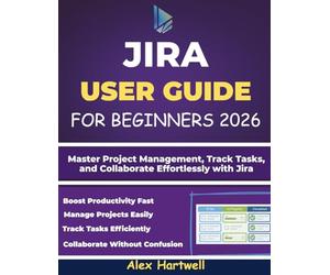 JIRA USER GUIDE FOR BEGINNERS: Master Project Management, Track Tasks, and Collaborate Effortlessly with Jira