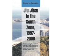 Jiu-Jitsu in the South Zone, 1997-2008: The Astonishing True Story of One Man's Eleven Year Journey from White to Black Belt in the Academies of the ... Volume 1 (Brazilian Jiu-Jitsu in Brazil)