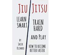 Jiu-Jitsu: Learn Smart, Train Hard and Play: How to become better faster