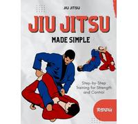 Jiu-Jitsu Made Simple : Step-by-Step Training for Strength and Control