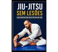 JIU-JITSU SEM LESÕES: SEU GUIA DEFINITIVO PARA ROLAR POR UMA VIDA TODA