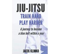 Jiu-Jitsu: Train Hard, Play Harder: A journey to become a blue belt within a year