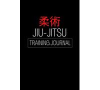 Jiu-Jitsu Training Journal: Log Book To Record Your Training Sessions, Martial Arts Techniques and Maximize Your Learning