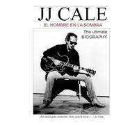 JJ CALE - EL HOMBRE EN LA SOMBRA: Una biografía de JJ Cale