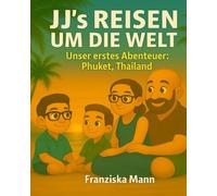 JJ’s Reisen um die Welt - Unser erstes Abenteuer Phuket, Thailand: Eine liebevolle Familienreise nach Thailand - Ein Kinderbuch über Abenteuer, Zusammenhalt und die Magie des Reisens