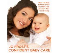 Jo Frost's Confident Baby Care: What You Need to Know for the First Year from America's Most Trusted Nanny