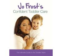Jo Frost's Confident Toddler Care: The Ultimate Guide to The Toddler Years by Jo Frost (2011-06-28)