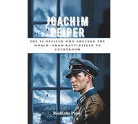JOACHIM PEIPER: The SS Officer Who Shocked the World-From Battlefield to Courtroom