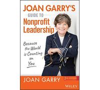 Joan Garry's Guide to Nonprofit Leadership: Because the World Is Counting on You, 2nd Edition: Because the World Is Counting on You