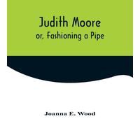 Joanna E. Wood Judith Moore; or, Fashioning a Pipe Paperback Book Joanna E. Wood Multicolor