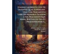 Joannis Laurentii Lydi De Ostentis Quae Supersunt, Una Cum Fragmento Libri De Mensibus Ejusdem Lydi, Fragmentoque Manl. Boëthii De Diis Et Praesensionibus...