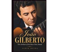 João Gilberto: The Architect of the Bossa Nova Sound