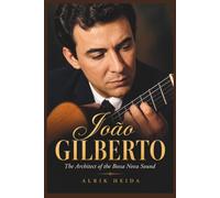 João Gilberto: The Architect of the Bossa Nova Sound