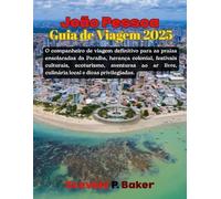 João Pessoa Guia de Viagem 2025: O companheiro de viagem definitivo para as praias ensolaradas da Paraíba, herança colonial, festivais culturais, ecoturismo, aventuras ao ar livre, culinária local e d