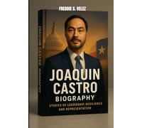 JOAQUIN CASTRO BIOGRAPHY : STORIES OF LEADERSHIP, RESILIENCE AND REPRESENTATION: A POLITICAL LIFE WITH PURPOSE