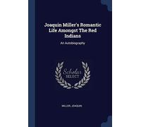 Joaquin Miller's Romantic Life Amongst The Red Indians: An Autobiography