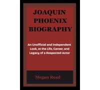 JOAQUIN PHOENIX BIOGRAPHY: An Unofficial and Independent Look, at the Life, Career, and Legacy of a Respected Actor