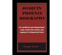 JOAQUIN PHOENIX BIOGRAPHY: An Unofficial and Independent Look, at the Life, Career, and Legacy of a Respected Actor