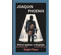 JOAQUIN PHOENIX: Without Applause-A Biography
