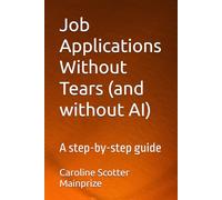 Job Applications Without Tears (and without AI): A step-by-step guide. For school leavers, new graduates, career-changers, and everyone navigating today's job market