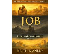 JOB: From Ashes to Beauty by Keith Manley (The Biographical Novel Series)