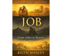 JOB: From Ashes to Beauty by Keith Manley (The Biographical Novel Series)