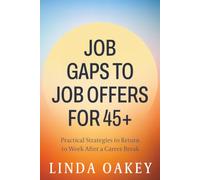 JOB GAPS TO JOB OFFERS FOR 45+: Practical Strategies to Return to Work After a Career Break