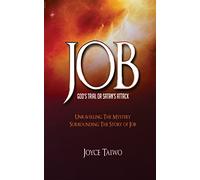 Job: God's Trial or Satan's Attack: Unravelling the Mystery Surrounding The Story of Job
