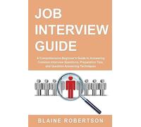 Job Interview Guide: A Comprehensive Beginner's Guide to Answering Common Interview Questions, Preparation Tips, and Question Answering Techniques: 1