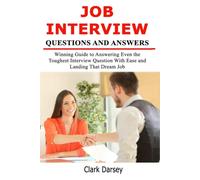 Job Interview Questions and Answers: Winning Guide to Answering Even the Toughest Interview Question With Ease and Landing That Dream Job