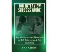 Job Interview Success Guide: Key Dialogues and Questions on Job Interviews & Job Searching