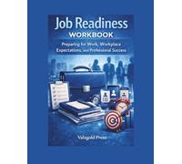 JOB READINESS WORKBOOK: Preparing for Work, Workplace Expectations, and Professional Success