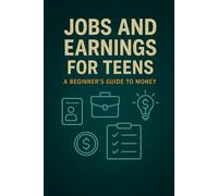 Jobs and Earnings for Teens: How to Get Your First Job, Start a Side Hustle, Understand Paychecks & Plan Your Future (Teen Money Mastery Series)