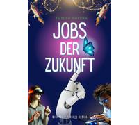 Jobs der Zukunft: Spannende Berufe für Kinder KI, Robotik, Nachhaltigkeit: Wegweiser für Kinder und Jugendliche: Finde deinen Traumberuf von morgen!