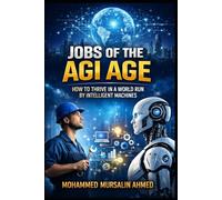 Jobs of the AGI Age: How to Thrive in a World Run by Intelligent Machines: A Complete Guide to Future-Proof Careers, Skills, and Opportunities