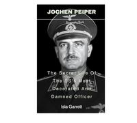 jochen Peiper: The Secret Life Of The SS's Most Decorated And Damned Officer