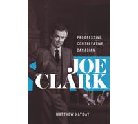 Joe Clark : Progressive, Conservative, Canadian