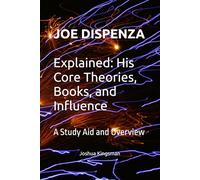 Joe Dispenza Explained: His Core Theories, Books, and Influence: A Study Aid and Overview