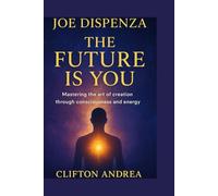 Joe Dispenza: The Future Is You Mastering the art of creation through consciousness and energy.