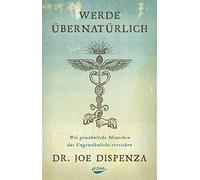 Joe Dispenza Werde übernatürlich: Wie gewöhnliche Menschen das Ungewö (Hardback)