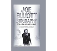 JOE ELLIOTT BIOGRAPHY: Still Pouring Sugar - A Rock Icon's Journey Through Five Decades and a Vegas Comeback