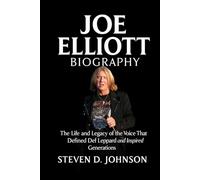 Joe Elliott Biography: The Life and Legacy of the Voice That Defined Def Leppard and Inspired Generations