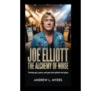 Joe Elliott: The Alchemy of Noise: Turning Grit, Grace, and Guts into Global Rock Glory