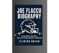 JOE FLACCO BIOGRAPHY: Calm Under Pressure: How Joe Flacco Became a Champion
