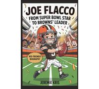 Joe Flacco: From Super Bowl Star to Browns' Leader: A Kid-Friendly Biography of a Champion Quarterback