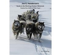 Joe G. Henderson’s Guide to the Working Alaskan Malamute: Volume One: Birth to Three Years